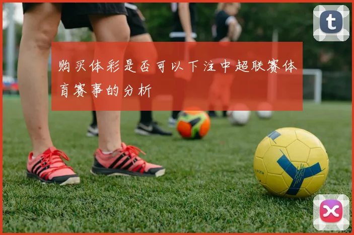 购买体彩是否可以下注中超联赛体育赛事的分析