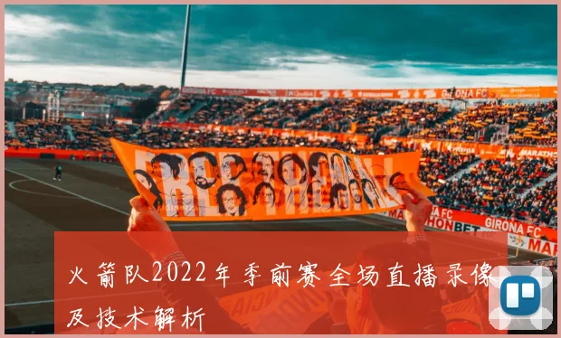 火箭队2022年季前赛全场直播录像及技术解析
