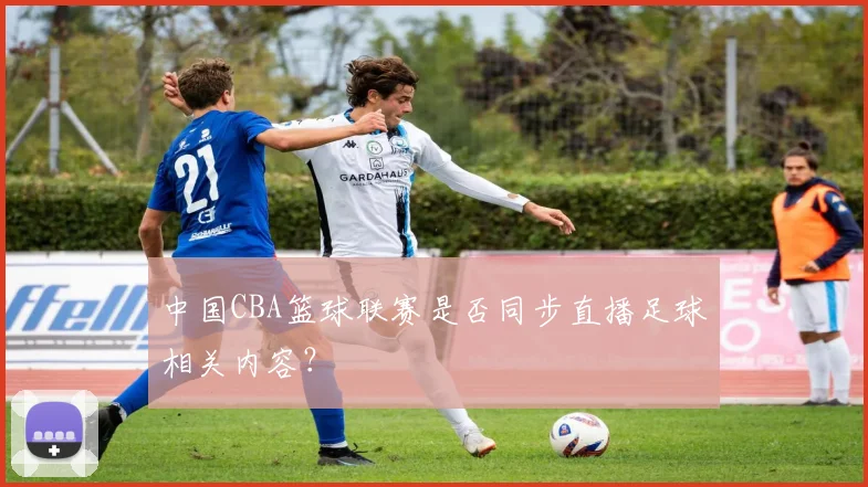 中国CBA篮球联赛是否同步直播足球相关内容？