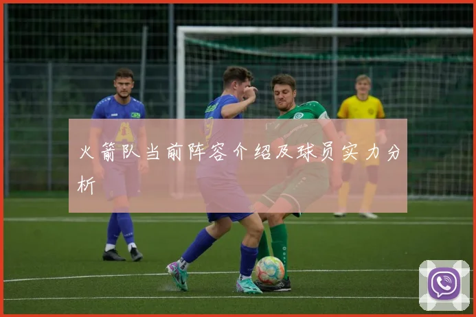 火箭队当前阵容介绍及球员实力分析