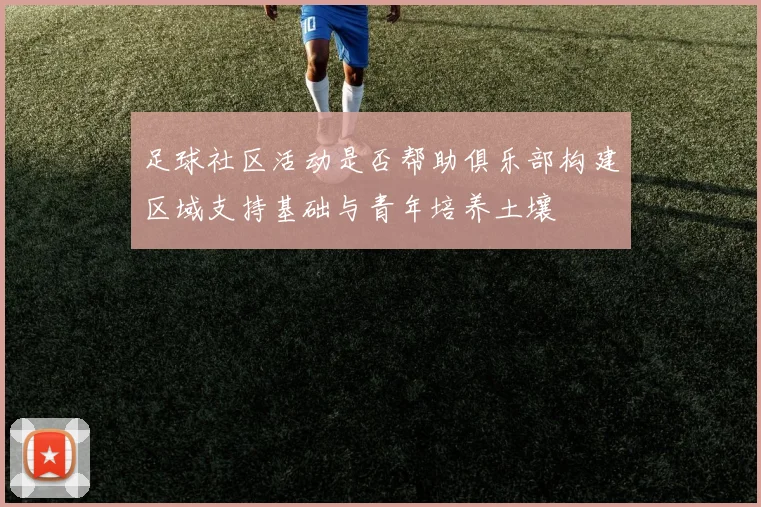 足球社区活动是否帮助俱乐部构建区域支持基础与青年培养土壤