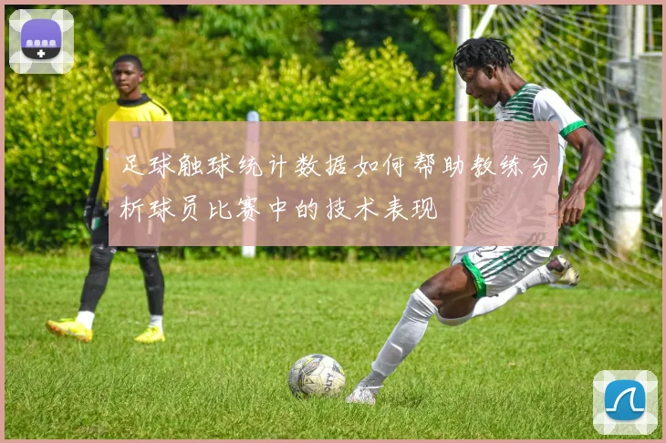 足球触球统计数据如何帮助教练分析球员比赛中的技术表现