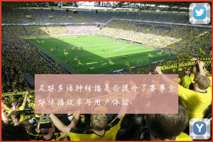 足球多语种转播是否提升了赛事全球传播效率与用户体验