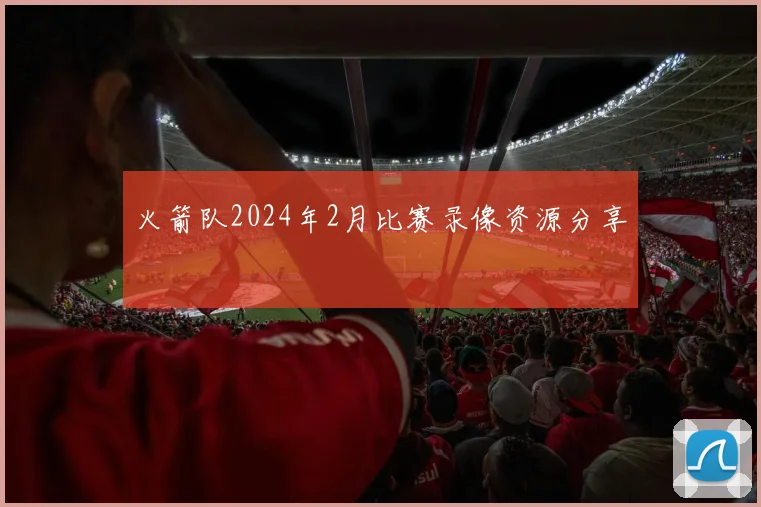 火箭队2024年2月比赛录像资源分享